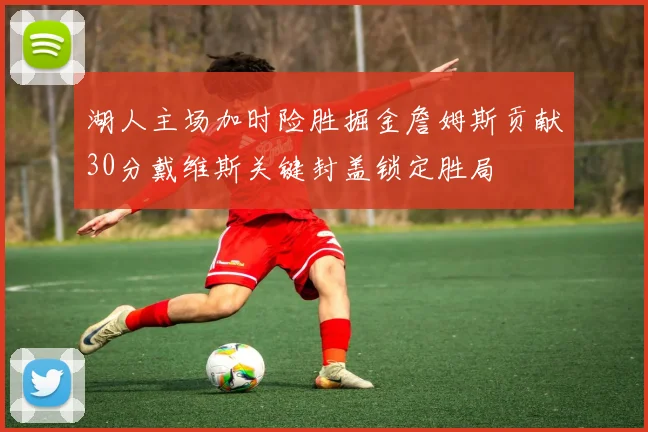 湖人主场加时险胜掘金詹姆斯贡献30分戴维斯关键封盖锁定胜局