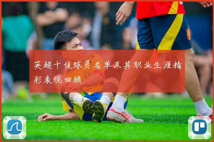 英超十佳球员名单及其职业生涯精彩表现回顾