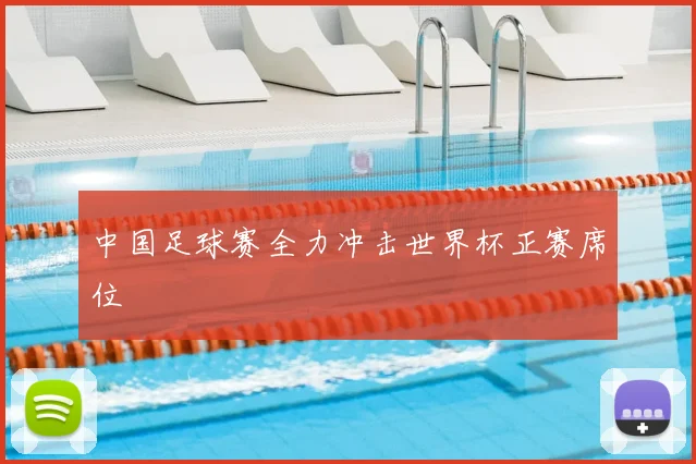 中国足球赛全力冲击世界杯正赛席位