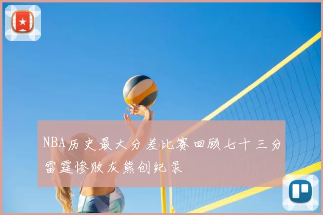 NBA历史最大分差比赛回顾七十三分雷霆惨败灰熊创纪录