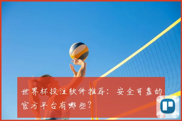 世界杯投注软件推荐：安全可靠的官方平台有哪些？