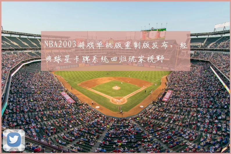 NBA2003游戏单机版重制版发布，经典球星卡牌系统回归玩家视野