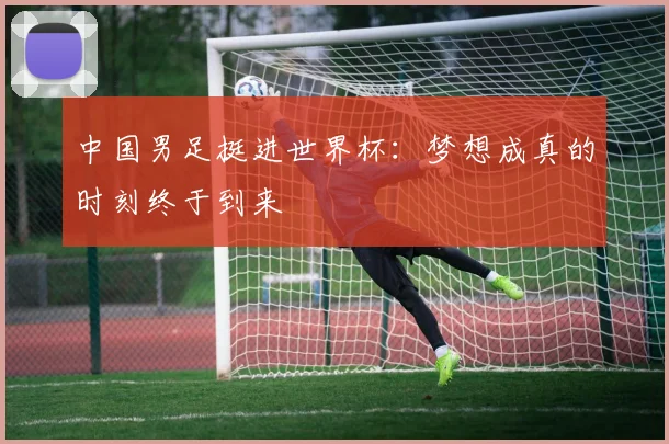 中国男足挺进世界杯：梦想成真的时刻终于到来