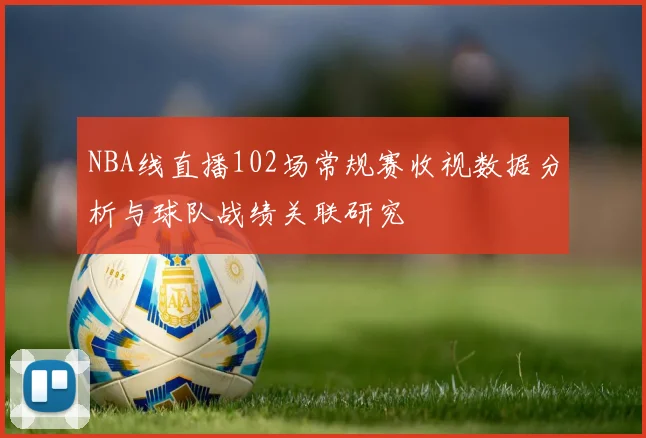 NBA线直播102场常规赛收视数据分析与球队战绩关联研究