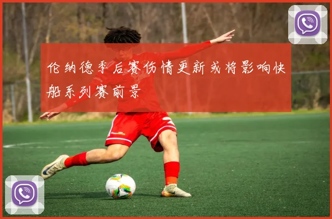 伦纳德季后赛伤情更新或将影响快船系列赛前景