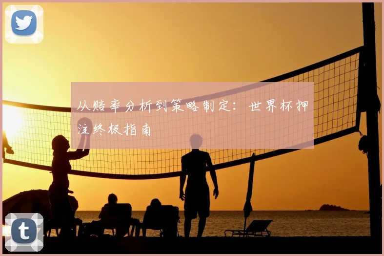 从赔率分析到策略制定：世界杯押注终极指南