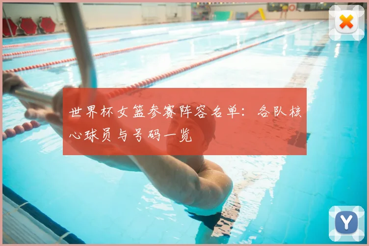 世界杯女篮参赛阵容名单：各队核心球员与号码一览