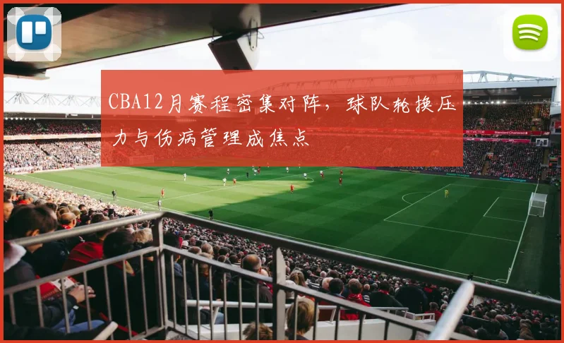 CBA12月赛程密集对阵，球队轮换压力与伤病管理成焦点