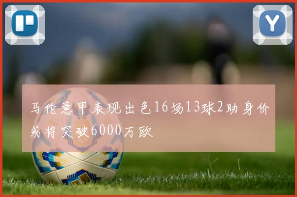 马伦意甲表现出色16场13球2助身价或将突破6000万欧
