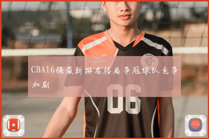 CBA16强最新排名格局争冠球队竞争加剧