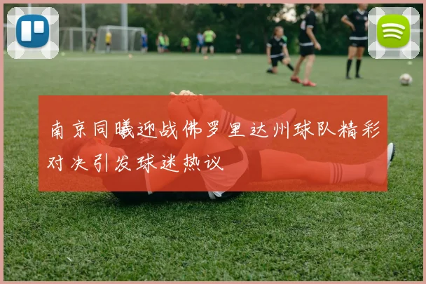 南京同曦迎战佛罗里达州球队精彩对决引发球迷热议