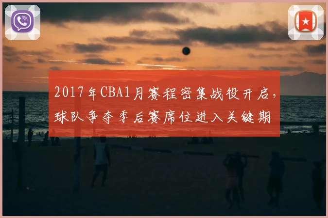2017年CBA1月赛程密集战役开启，球队争夺季后赛席位进入关键期