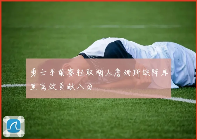 勇士季前赛轻取湖人詹姆斯缺阵库里高效贡献八分