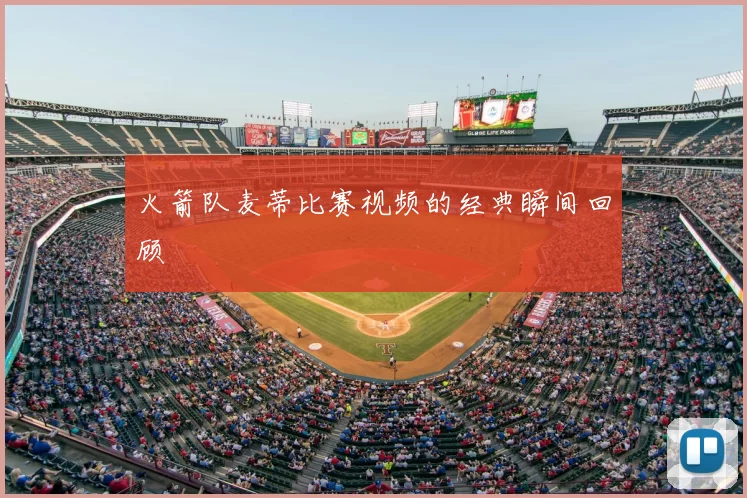 火箭队麦蒂比赛视频的经典瞬间回顾