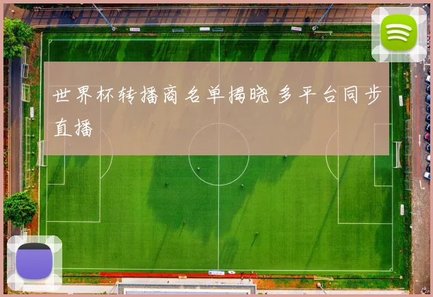 世界杯转播商名单揭晓 多平台同步直播