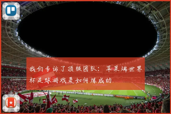 我们专访了顶级团队：苹果端世界杯足球游戏是如何炼成的