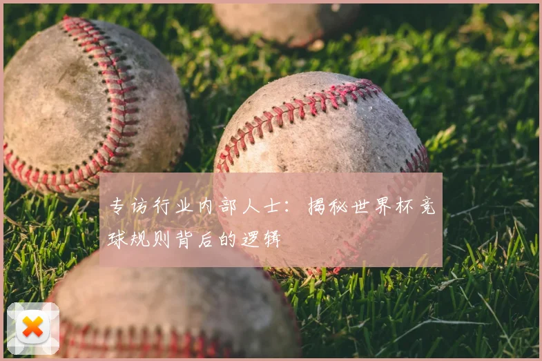 专访行业内部人士：揭秘世界杯竞球规则背后的逻辑