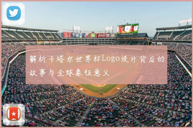 解析卡塔尔世界杯Logo设计背后的故事与全球象征意义