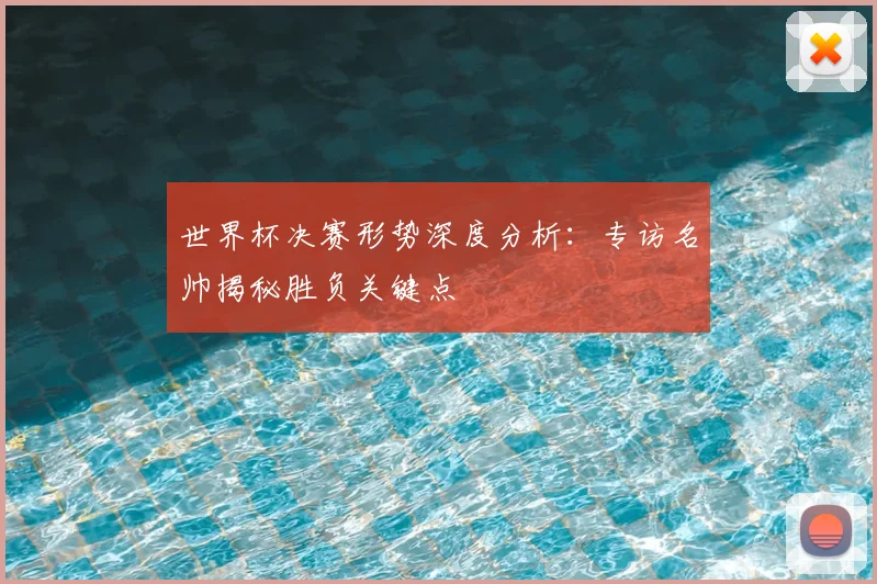 世界杯决赛形势深度分析:专访名帅揭秘胜负关键点