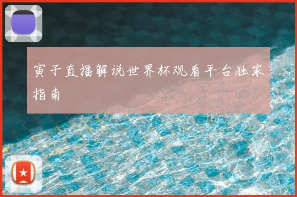 寅子直播解说世界杯观看平台独家指南