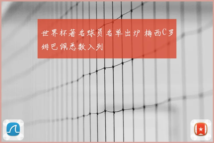世界杯著名球员名单出炉 梅西C罗姆巴佩悉数入列
