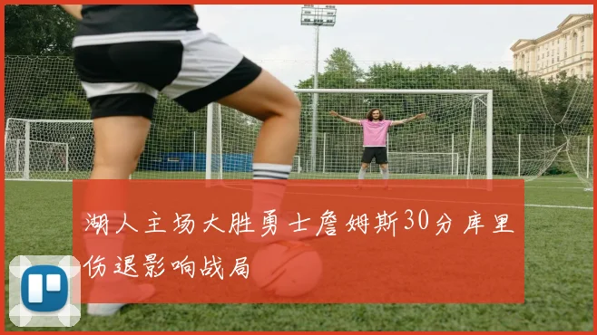 湖人主场大胜勇士詹姆斯30分库里伤退影响战局
