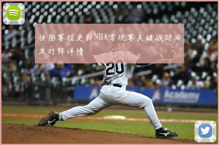 快船赛程更新NBA常规赛关键战时间及对阵详情