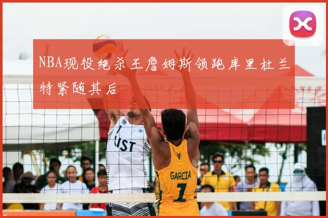 NBA现役绝杀王詹姆斯领跑库里杜兰特紧随其后