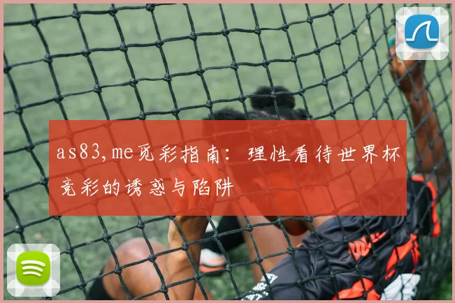 as83,me觅彩指南:理性看待世界杯竞彩的诱惑与陷阱