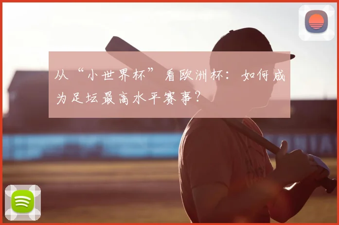 从“小世界杯”看欧洲杯：如何成为足坛最高水平赛事？