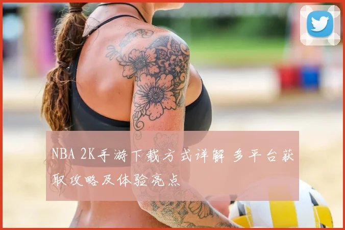 NBA 2K手游下载方式详解 多平台获取攻略及体验亮点