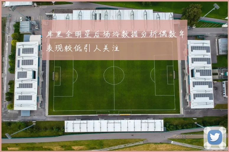 库里全明星后场均数据分析偶数年表现较低引人关注