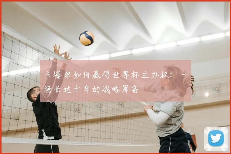 卡塔尔如何赢得世界杯主办权：一场长达十年的战略筹备