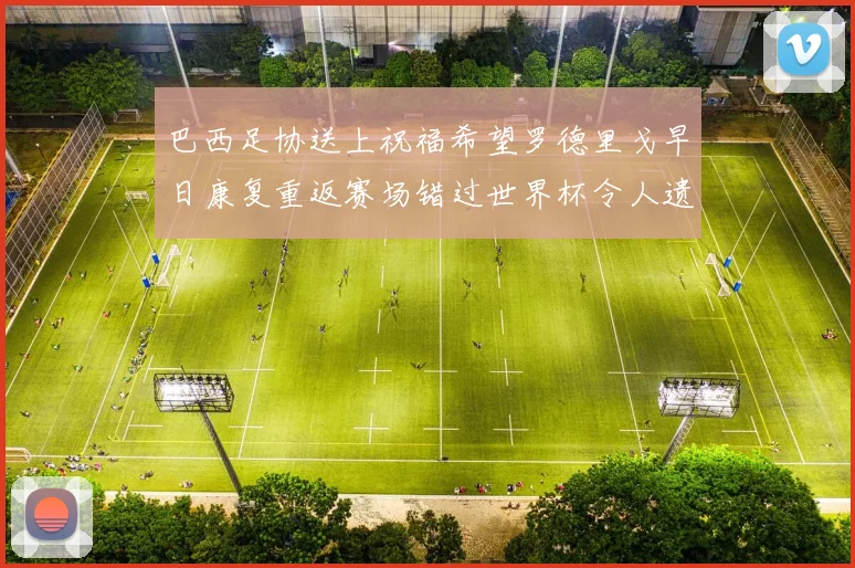 巴西足协送上祝福希望罗德里戈早日康复重返赛场错过世界杯令人遗憾