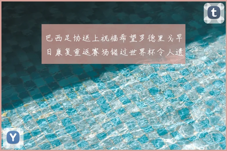 巴西足协送上祝福希望罗德里戈早日康复重返赛场错过世界杯令人遗憾