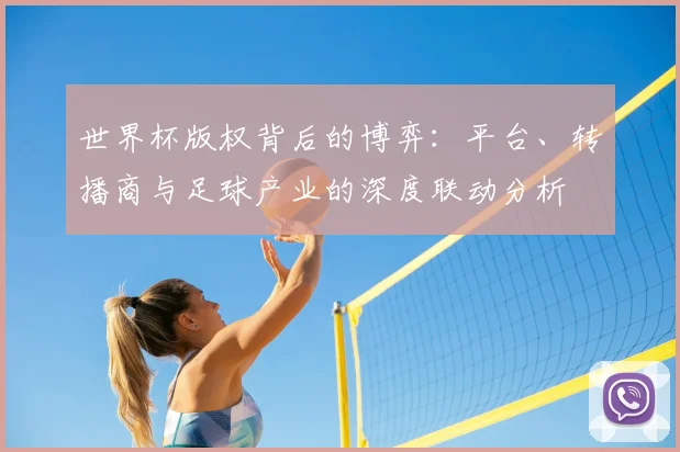 世界杯版权背后的博弈:平台、转播商与足球产业的深度联动分析