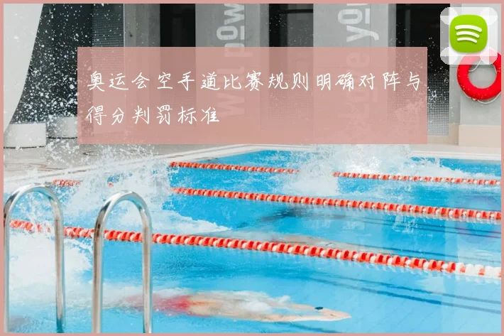 奥运会空手道比赛规则明确对阵与得分判罚标准