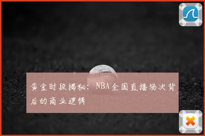 黄金时段揭秘：NBA全国直播场次背后的商业逻辑