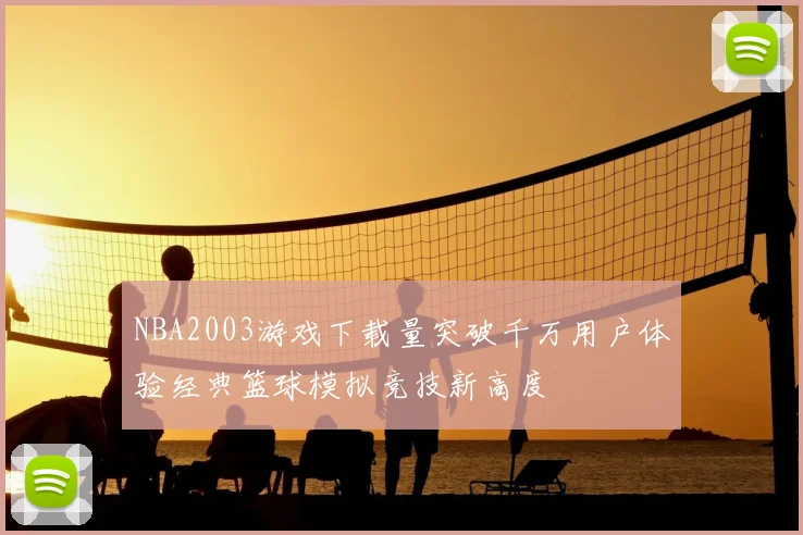 NBA2003游戏下载量突破千万用户体验经典篮球模拟竞技新高度