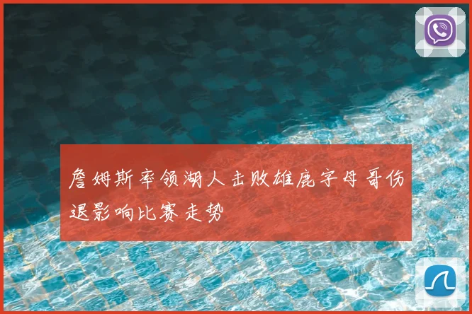 詹姆斯率领湖人击败雄鹿字母哥伤退影响比赛走势
