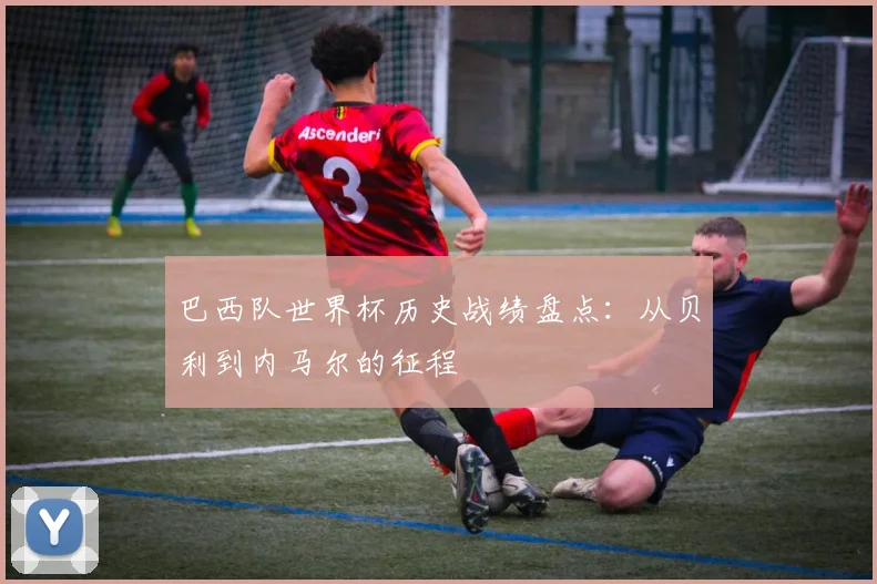 巴西队世界杯历史战绩盘点：从贝利到内马尔的征程