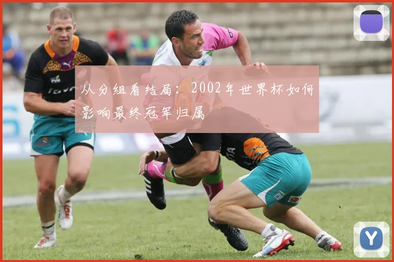 从分组看结局：2002年世界杯如何影响最终冠军归属