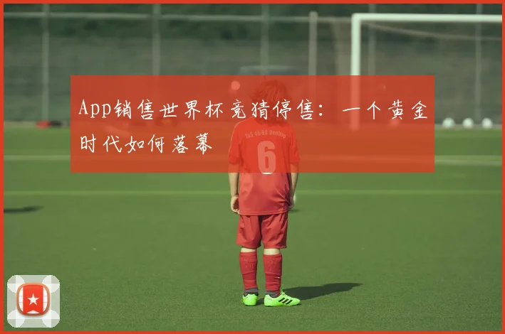 App销售世界杯竞猜停售：一个黄金时代如何落幕