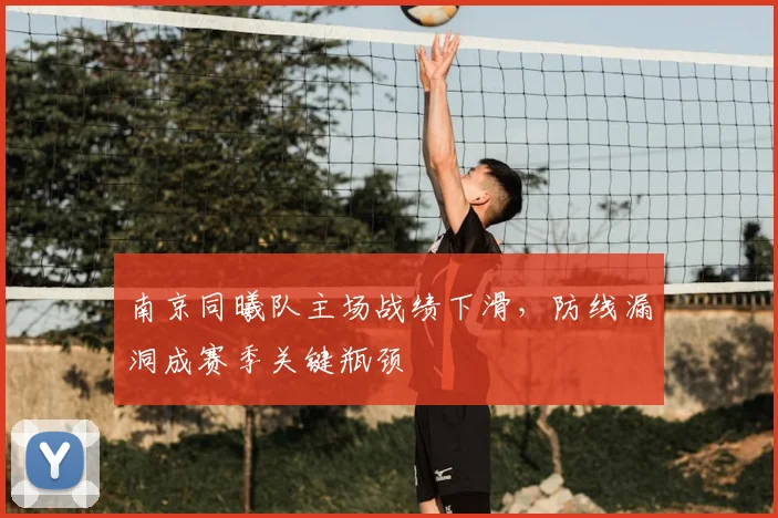 南京同曦队主场战绩下滑,防线漏洞成赛季关键瓶颈