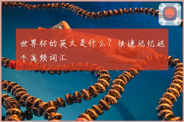 世界杯的英文是什么？快速记忆这个高频词汇