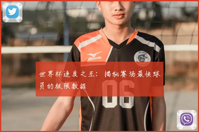 世界杯速度之王：揭秘赛场最快球员的极限数据