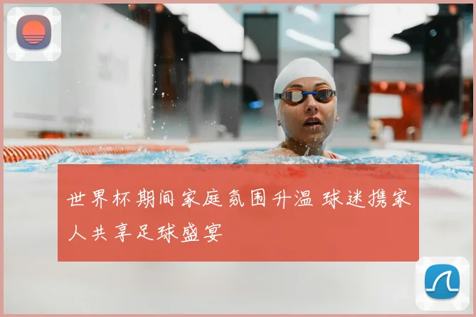 世界杯期间家庭氛围升温 球迷携家人共享足球盛宴