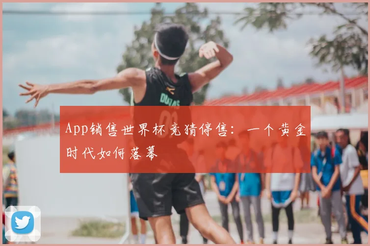 App销售世界杯竞猜停售：一个黄金时代如何落幕