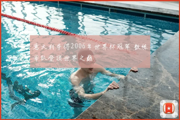 意大利夺得2006年世界杯冠军 教练率队登顶世界之巅