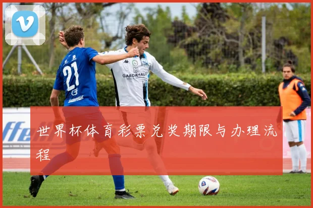 世界杯体育彩票兑奖期限与办理流程